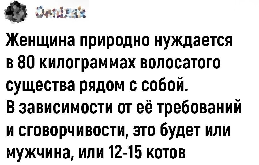 Ф Эеках Женщина природно нуждается в 80 килограммах волосатого существа рядом с собой В зависимости от её требований и сговорчивости это будет или мужчина или 12 15 котов