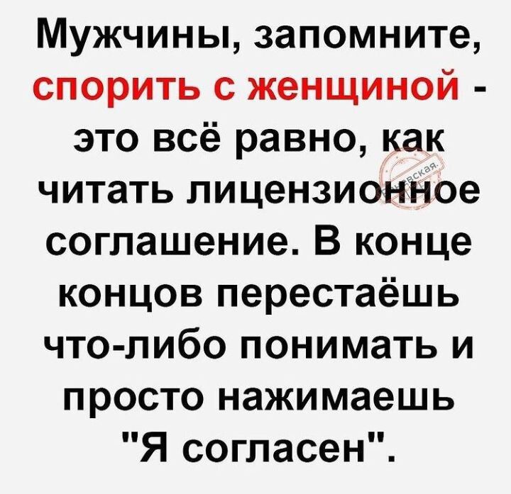 Мужчины запомните спорить с женщиной это всё равно как читать лицензионное соглашение В конце концов перестаёшь что либо понимать и просто нажимаешь Я согласен