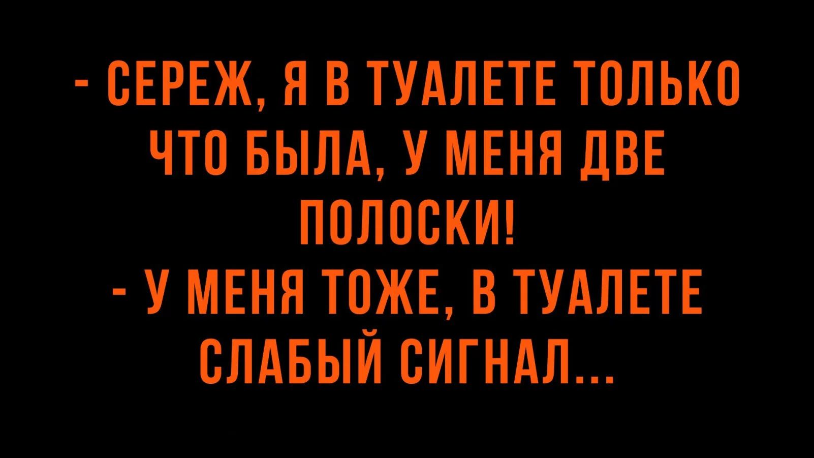 СЕРЕЖ Я В ТУАЛЕТЕ ТОЛЬКО ЧТО БЫЛА У МЕНЯ ДВЕ ПОЛОСКИ У МЕНЯ ТОЖЕ В ТУАЛЕТЕ СЛАБЫЙ СИГНАЛ