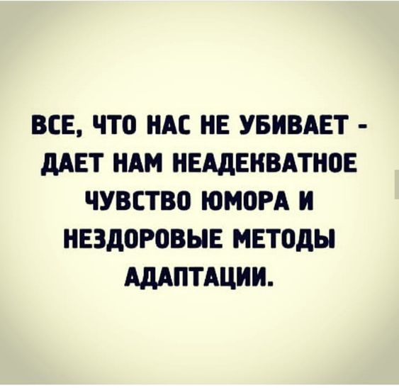 ВСЕ ЧТО НАС НЕ УБИВАЕТ ДАЕТ НАМ НЕАДЕНВАТНОЕ ЧУВСТВО ЮМОРА И НЕЗДОРОВЫЕ МЕТОДЫ АДАПТАЦИИ