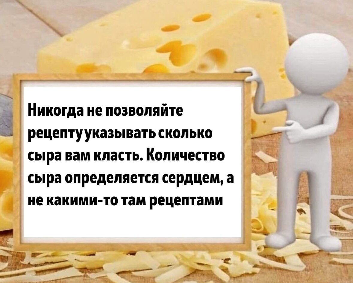 Никогда не позволяйте рецептууказывать сколько сыра вам класть Количество сыра определяется сердцем а не какими то там рецептами