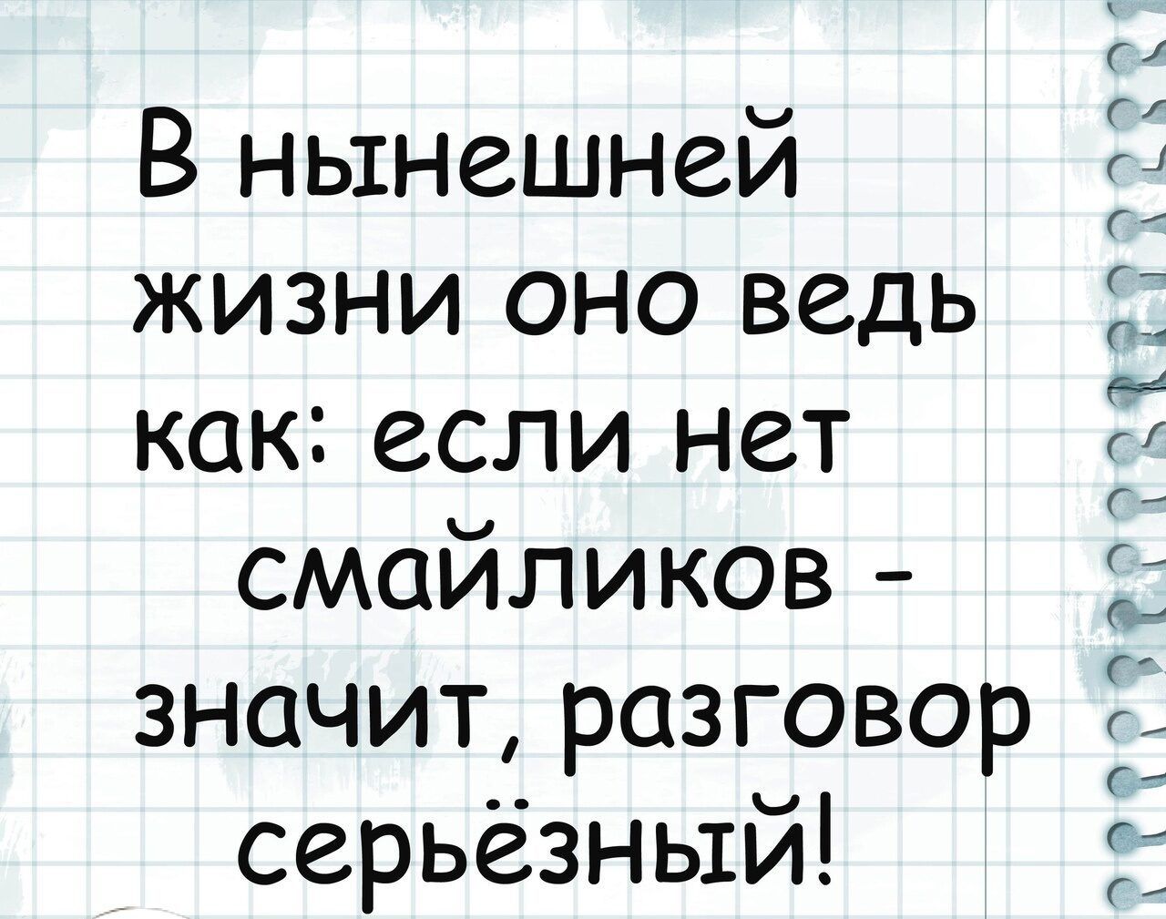 В нынешней жизни оно ведь как если нет смайликов значит разговор серьёзный