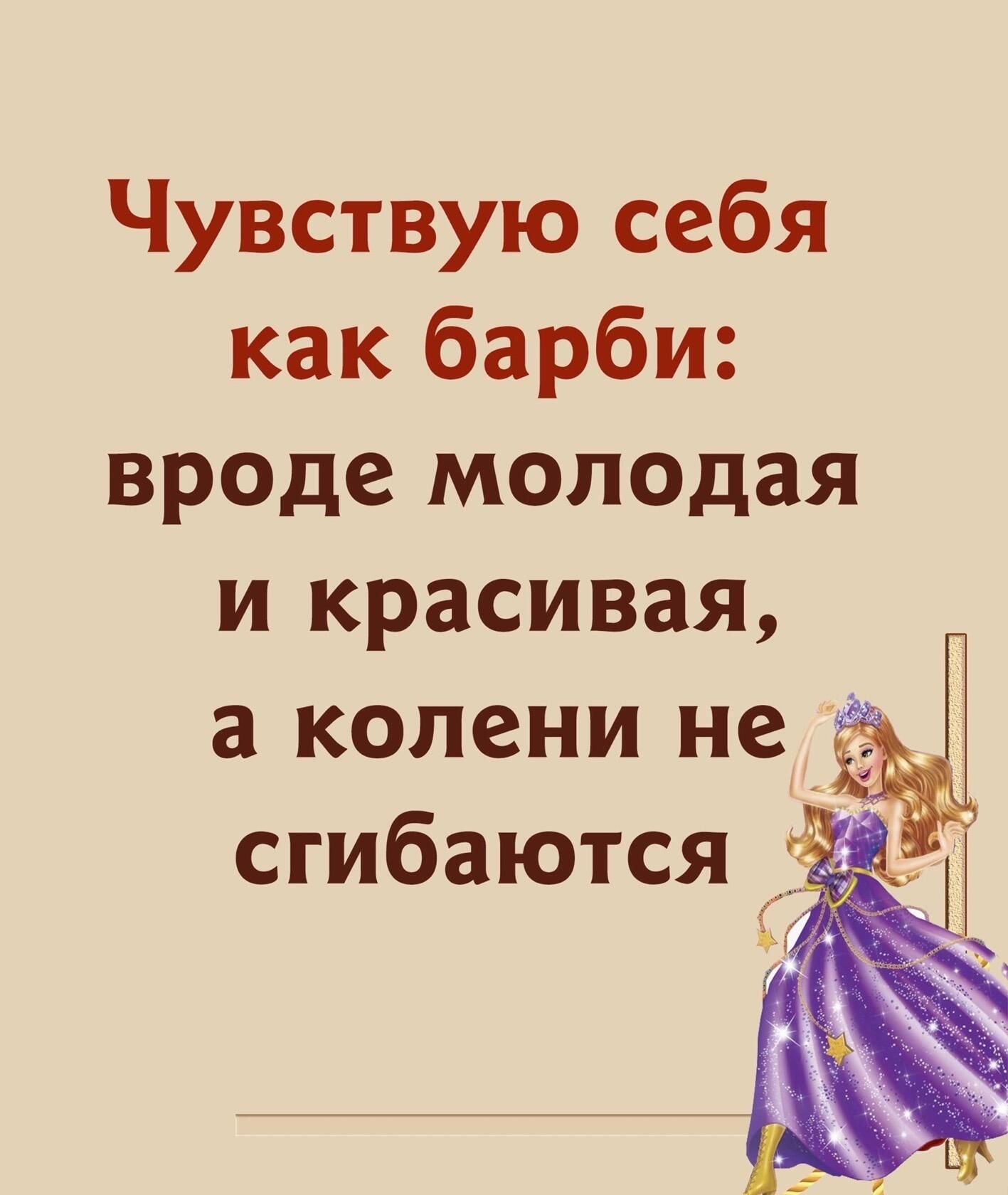 Чувствую себя как барби вроде молодая и красивая а колени не сгибаются