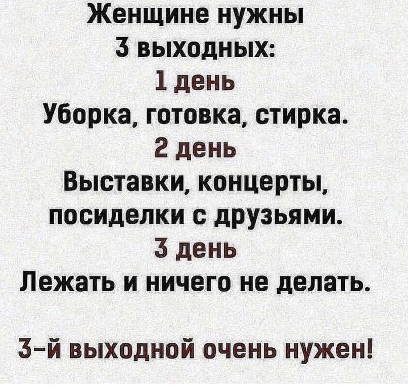 Женщине нужны выходНЫх 1 день Уборка готовка стирка ё день Выставки концерты посиделки с друзьями день Лежать и ничего не делать 5 й выходной очень нужен