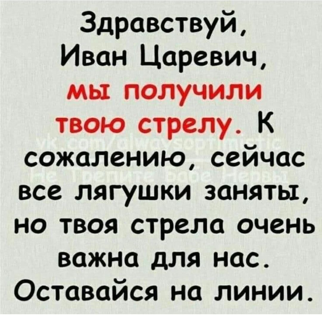 Здравствуй Иван Царевич мы получили твою стрелу К сожалению сейчас все лягушки заняты но твоя стрела очень важна для нас Оставайся на линии