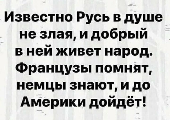 Известно Русь в душе не злая и добрый в ней живет народ Французы помнят немцы знают и до Америки дойдёт