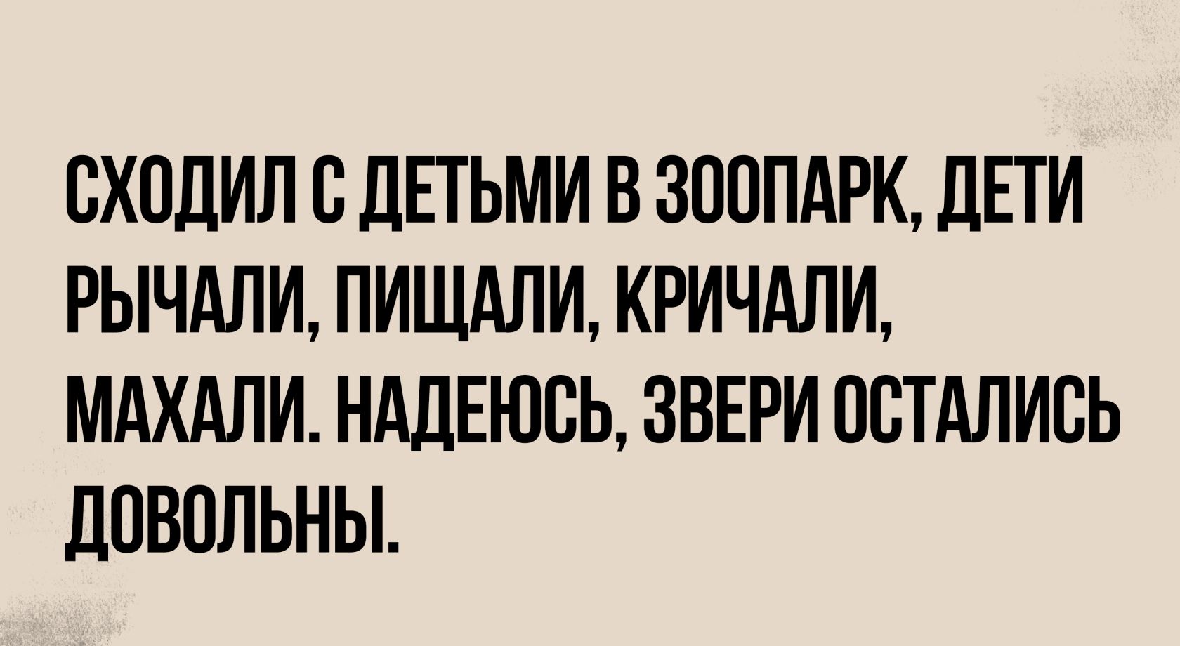 СХОДИЛ С ДЕТЬМИ В ЗООПАРК ДЕТИ РЫЧАЛИ ПИЩАЛИ КРИЧАЛИ МАХАЛИ НАДЕЮСЬ ЗВЕРИ ОСТАЛИСЬ ДОВОЛЬНЫ