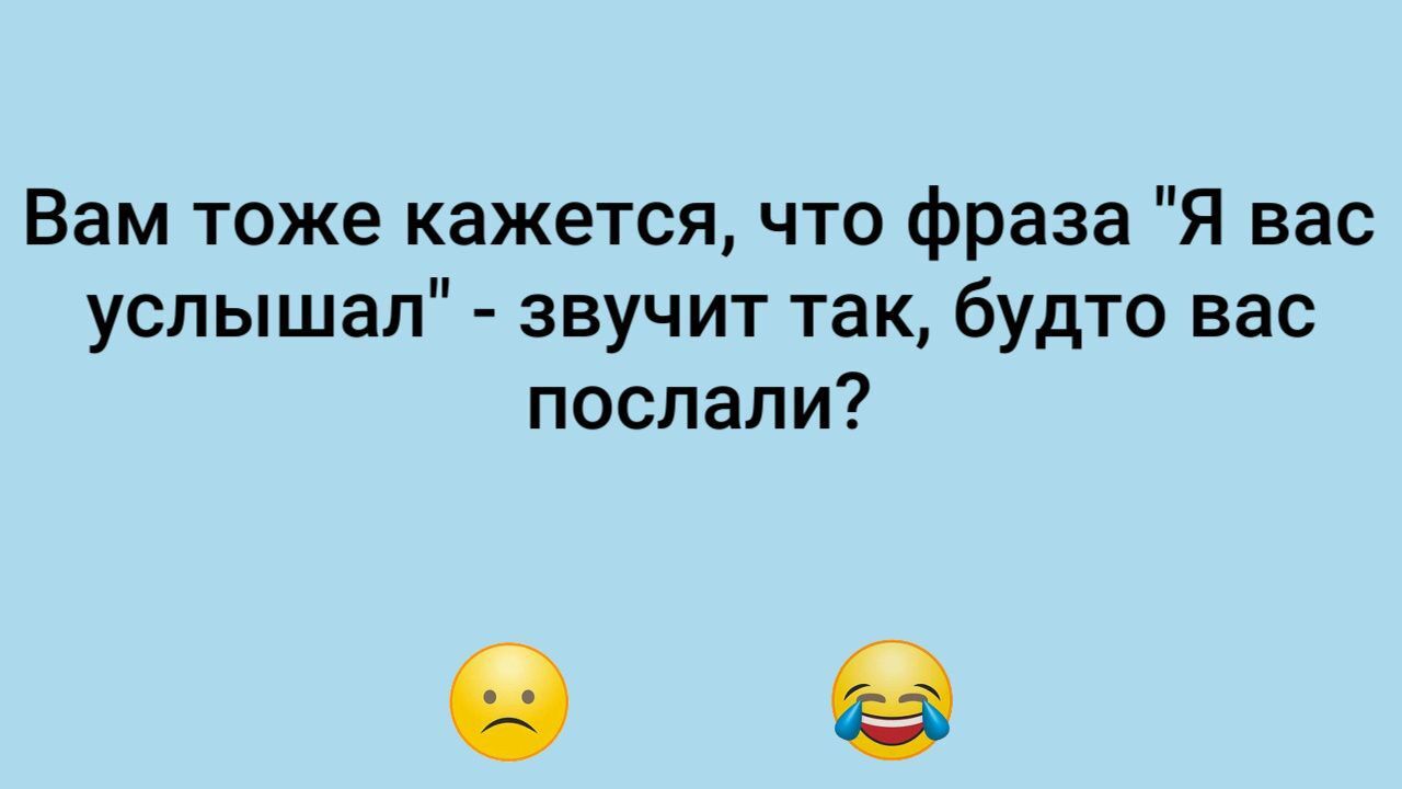 Вам тоже кажется что фраза Я вас услышал звучит так будто вас послали