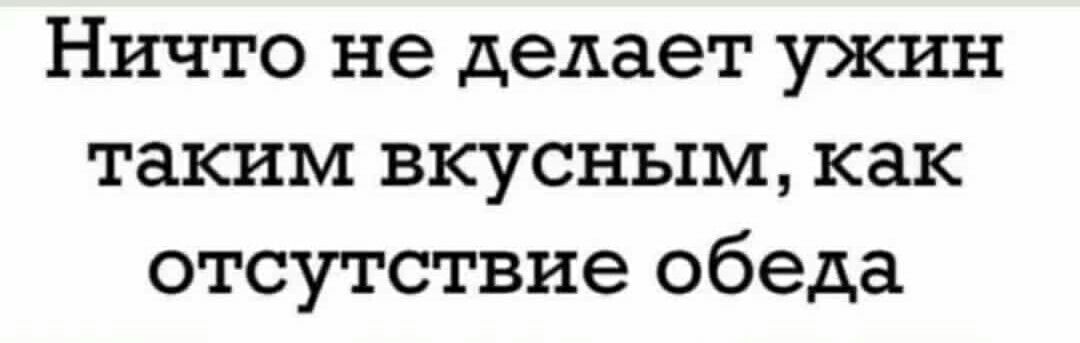 Ничто не делает ужин таким вкусным как отсутствие обеда