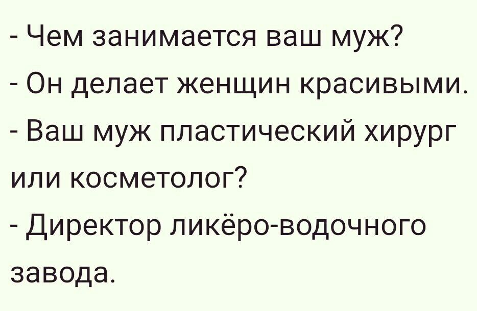 Чем занимается ваш муж Он делает женщин красивыми Ваш муж пластический хирург или косметолог Директор ликёро водочного завода