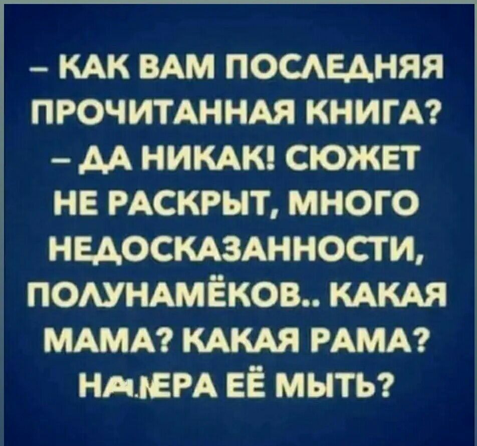 КАК ВАМ ПОСЛЕДНЯЯ ПРОЧИТАННАЯ КНИГА ДА НИКАК СЮЖЕТ НЕ РАСКРЫТ МНОГО НЕДОСКАЗАННОСТИ ПОЛУНАМЁКОВ КАКАЯ МАМА КАКАЯ РАМА НАЧЕРА ЕЁ МЫТЬ