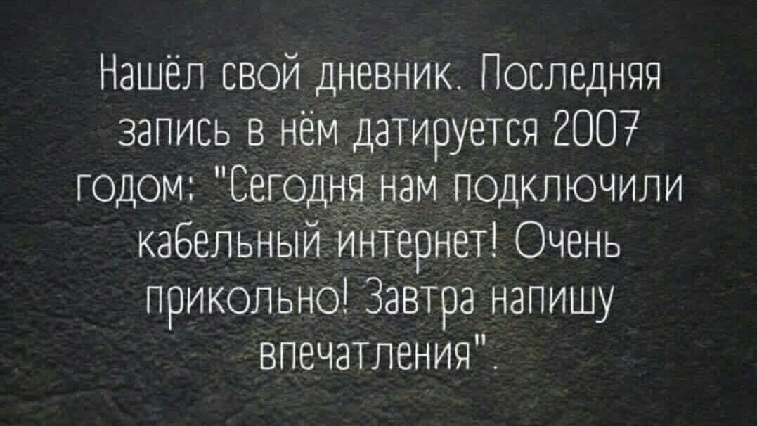 Нашёл свой дневник Последняя запись в нём датируется 2007 годом Сегодня нам подключили кабельный интернет Очень прикольно Завтра напишу впечатления