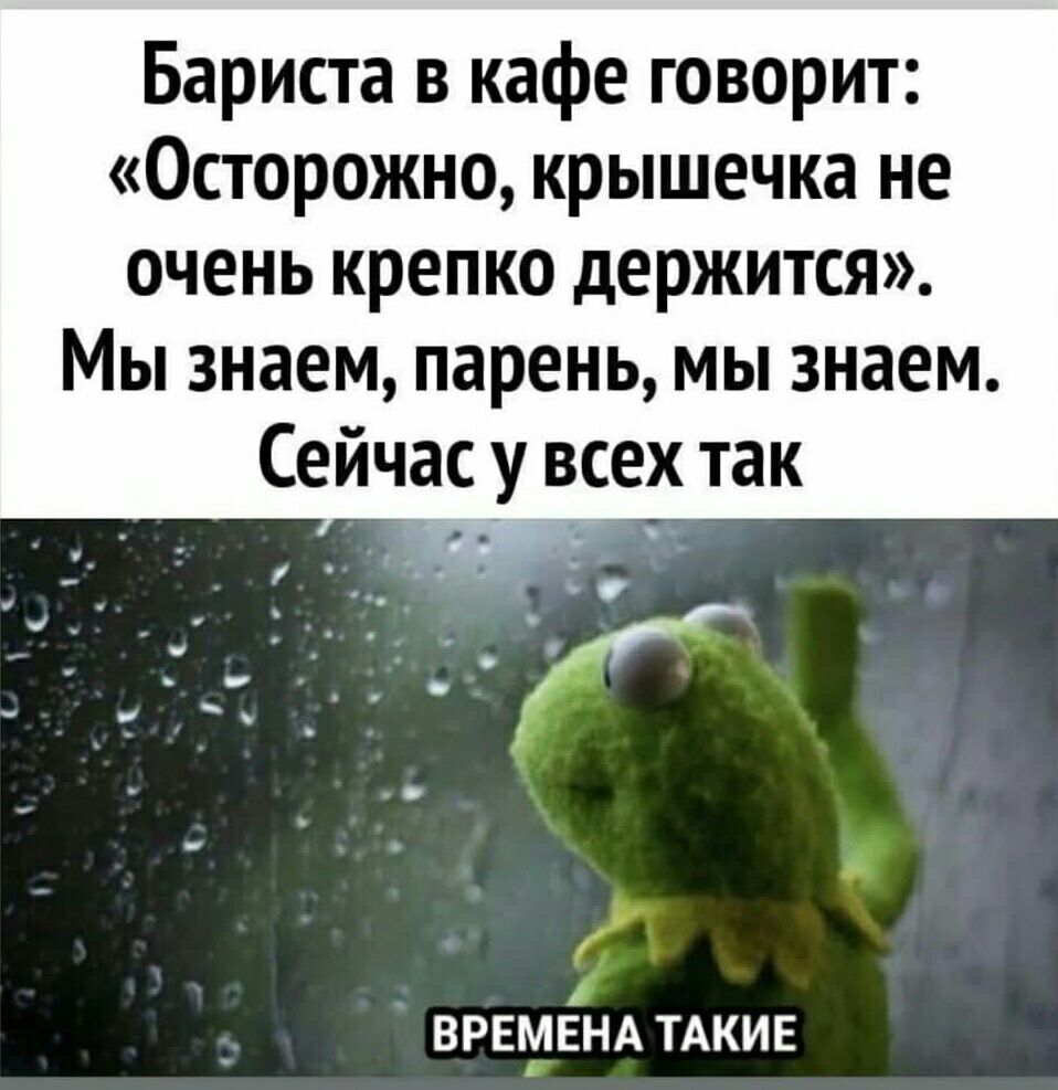 Бариста в кафе говорит Осторожно крышечка не очень крепко держится Мы знаем парень мы знаем Сейчас у всех так 4 ВРЕМЕНА ТАКИЕ