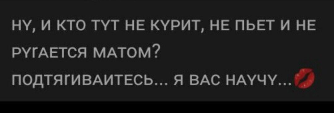 НУ И КТО ТУТ НЕ КУРИТ НЕ ПЬЕТ И НЕ РУГАЕТСЯ МАТОМ ПОДТЯГИВАИТЕСЬ Я ВАС НАУЧУ