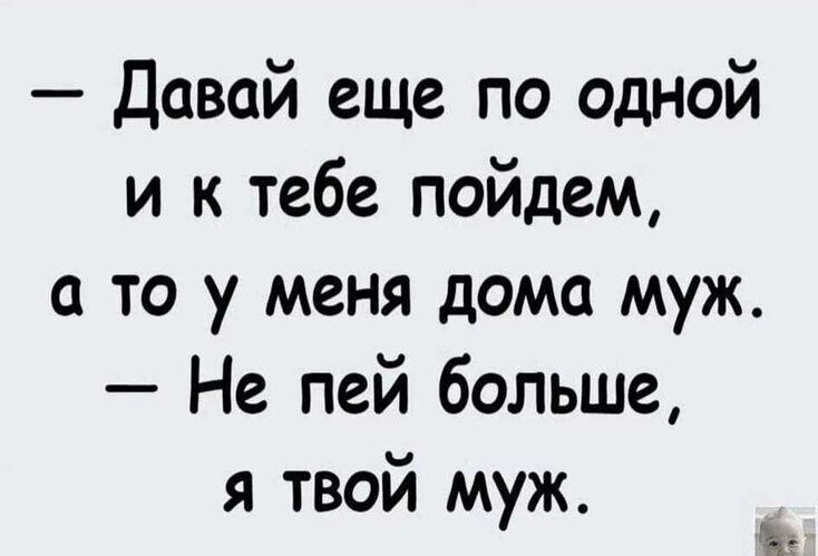 Давай еще по одной и к тебе пойдем а то у меня дома муж Не пей больше я твой муж