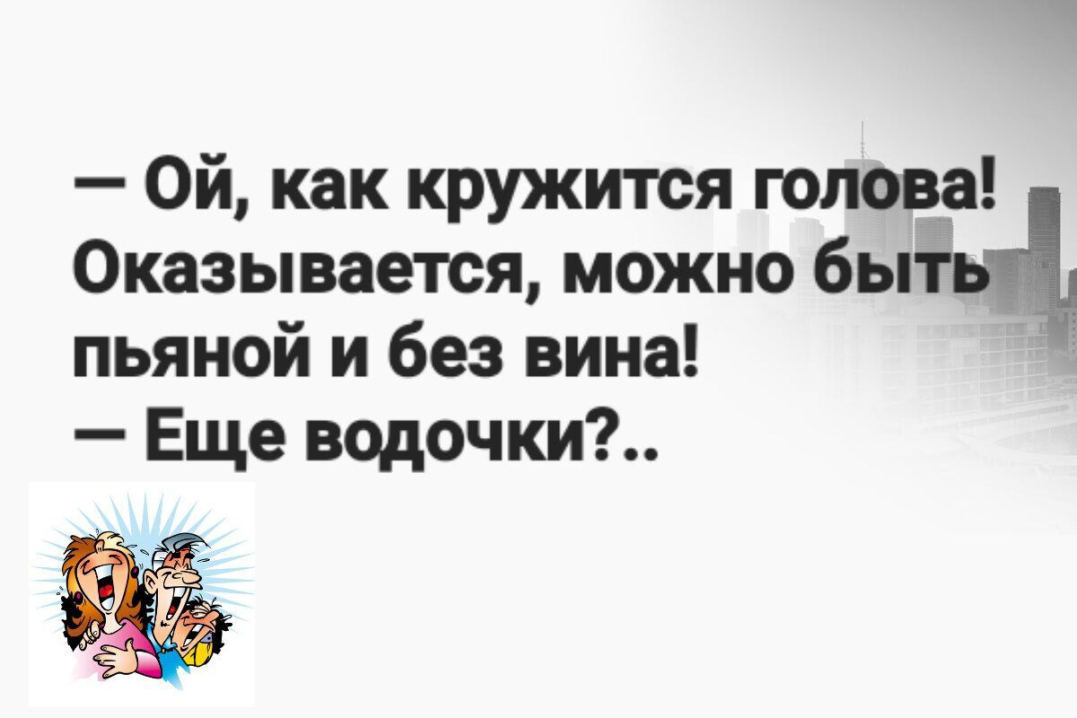 Оказывается можно бы пьяной и без вина Еще водочки Ой как кружится голова