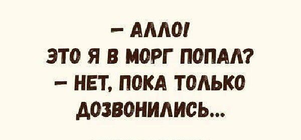 АЛЛО ЭТО Я В МОРГ ПОПАЛ НЕТ ПОКА ТОЛЬКО ДОЗВОНИЛИСЬ
