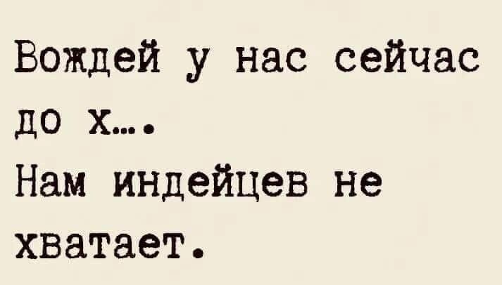 Вождей у нас сейчас до х Нам индейцев не хватает