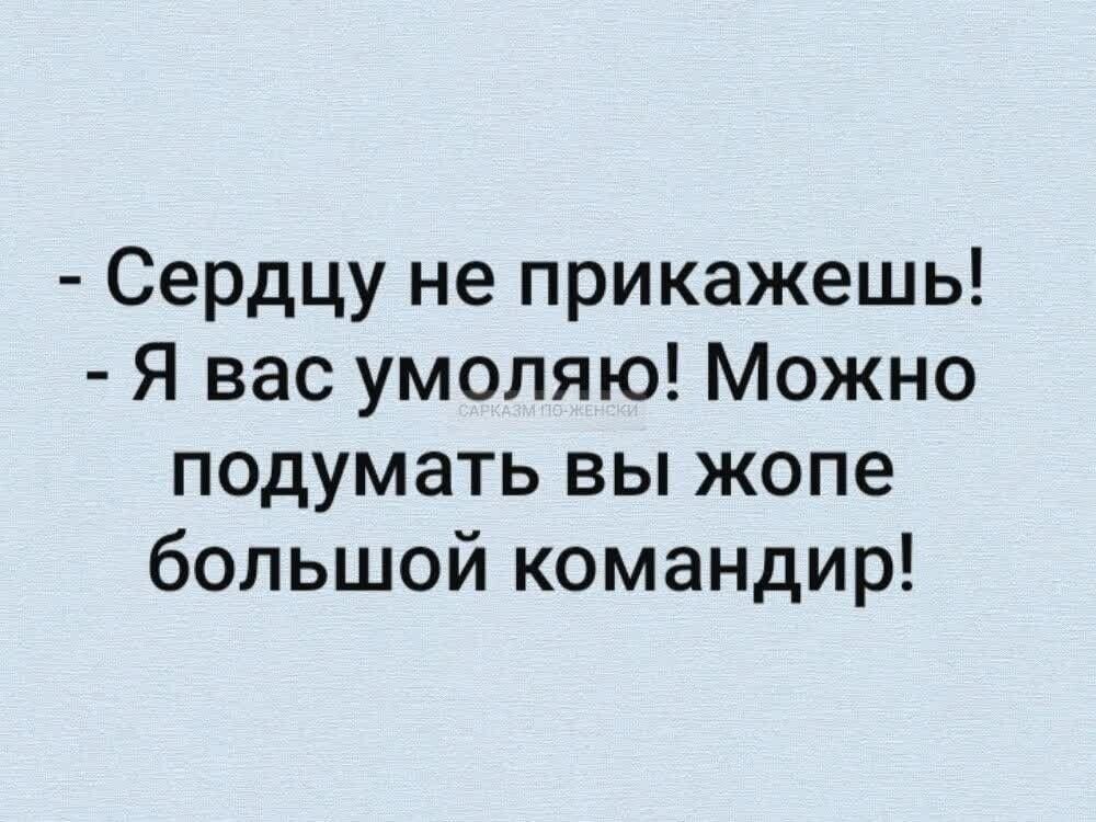 Сердцу не прикажешь Я вас умоляю Можно подумать вы жопе большой командир