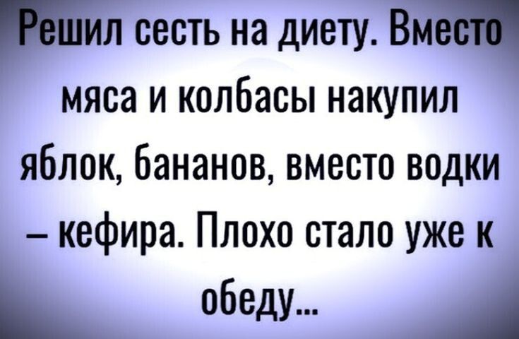 ТРешил сесть на диету Вместо мяса и колбасы накупил яблок бананов вместо водки кефира Плохо стало уже к _ обеду А