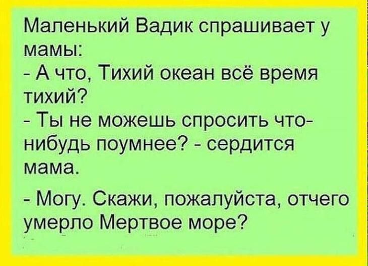 Маленький Вадик спрашивает у мамы А что Тихий океан всё время тихий Ты не можешь спросить что нибудь поумнее сердится мама Могу Скажи пожалуйста отчего умерло Мертвое море