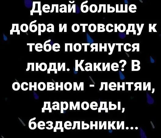 Делай больше добра и отовсюду к тебе потянутся люди Какие В основном лентяи дармоеды бездельники