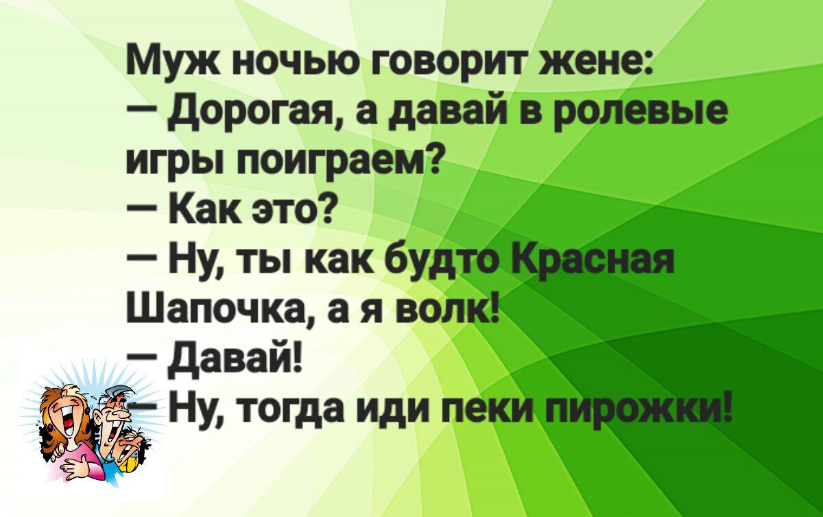 Муж ночью говорит жене Дорогая а давай в ролевые игры поиграем Как это Ну ты как буд Шапочка ая Давай Нитощащи