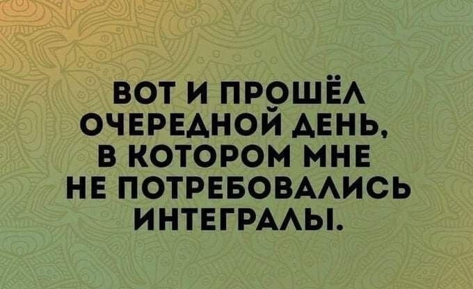 ВОТ И ПРОШЕЛ ОЧЕРЕДНОЙ ДЕНЬ В КОТОРОМ МНЕ НЕ ПОТРЕБОВАЛИСЬ ИНТЕГРАЛЫ