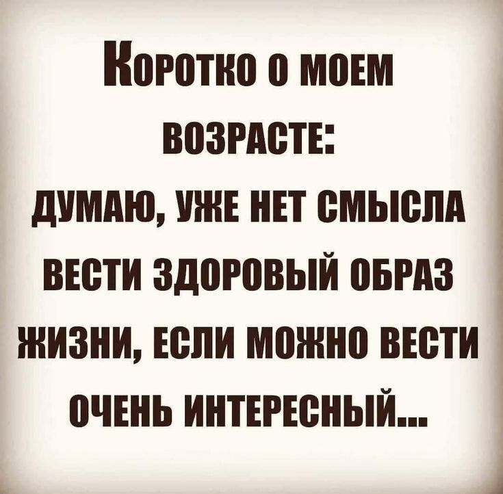 Коротно 0 МоЕМ ВоЗРАСТЕ ДУМАЮ УЖЕ НЕТ СМЫСЛА ВЕСТИ ЗДОРОВЫЙ ОБРАЗ ЖИЗНИ ЕСЛИ мОНО ВЕСТИ ОЧЕНЬ ИНТЕРЕСНЫЙ