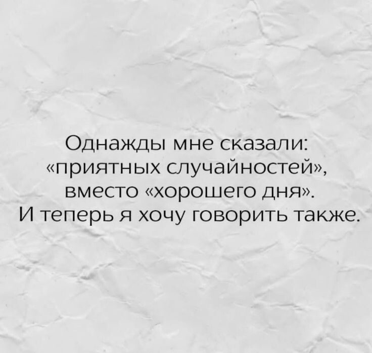 Однажды мне сказали приятных случайностей вместо хорошего дня И теперь я хочу говорить также