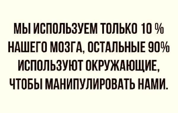 МЫ ИСПОЛЬЗУЕМ ТОЛЬКО 10 НАШЕГО МОЗГА ОСТАЛЬНЫЕ 90 ИСПОЛЬЗУЮТ ОКРУЖАЮЩИЕ ЧТОБЫ МАНИПУЛИРОВАТЬ НАМИ