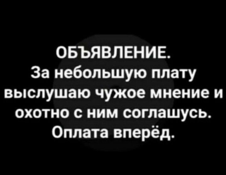 ОБЪЯВЛЕНИЕ За небольшую плату выслушаю чужое мнение и охотно с ним соглашусь Оплата вперёд