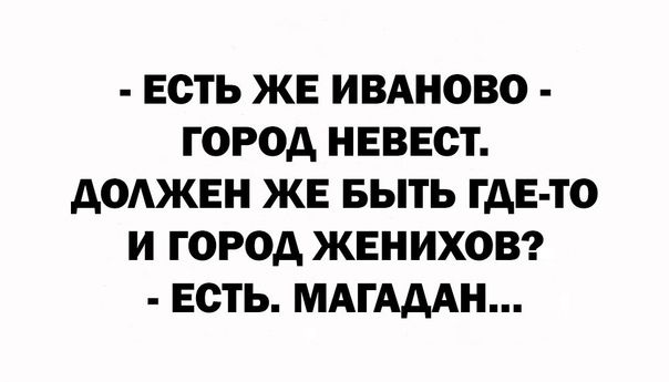 ЕСТЬ ЖЕ ИВАНОВО ГОРОД НЕВЕСТ ДОЛЖЕН ЖЕ БЫТЬ ГДЕ ТО И ГОРОД ЖЕНИХОВ ЕСТЬ МАГАДАН