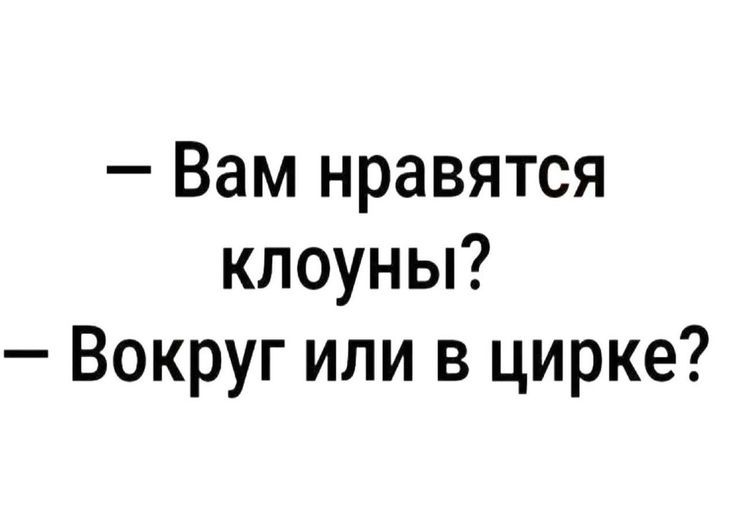 Вам нравятся клоуны Вокруг или в цирке