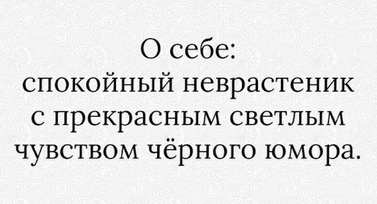 О себе спокойный неврастеник с прекрасным светлым чувством чёрного юмора