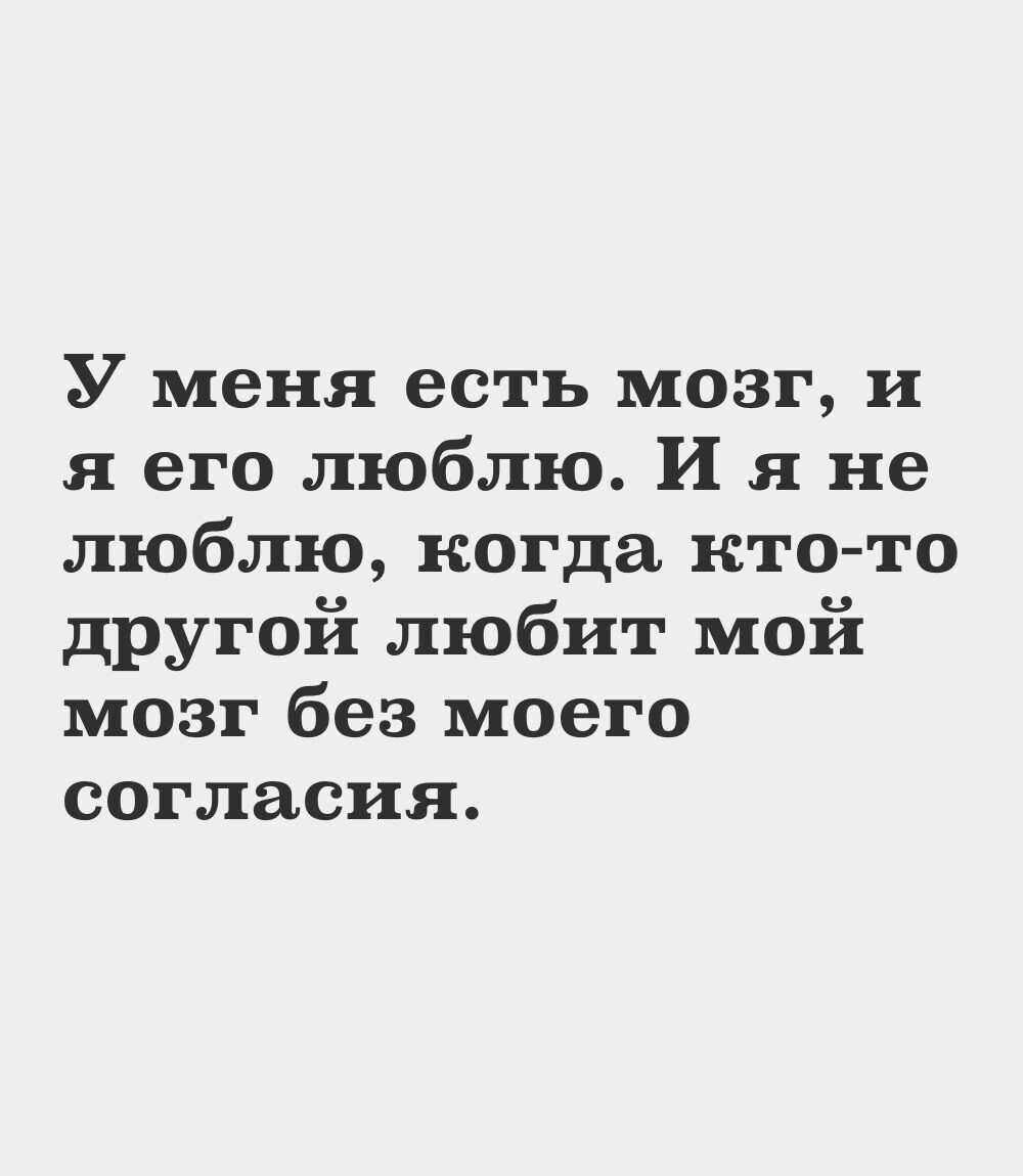 У меня есть мозг и я его люблю И я не люблю когда кто то другой любит мой мозг без моего согласия