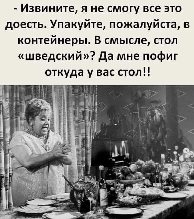 Извините я не смогу все это доесть Упакуйте пожалуйста в контейнеры В смысле стол шведский Да мне пофиг откуда у вас стол