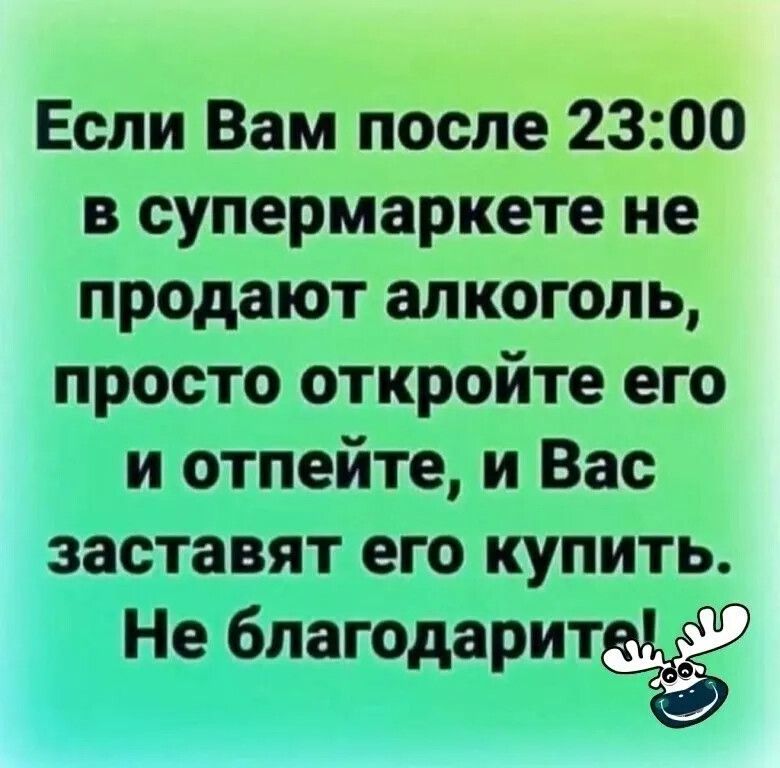 Если Вам после 2300 в супермаркете не продают алкоголь просто откройте его и отпейте и Вас заставят его купить Не 6лагодарит