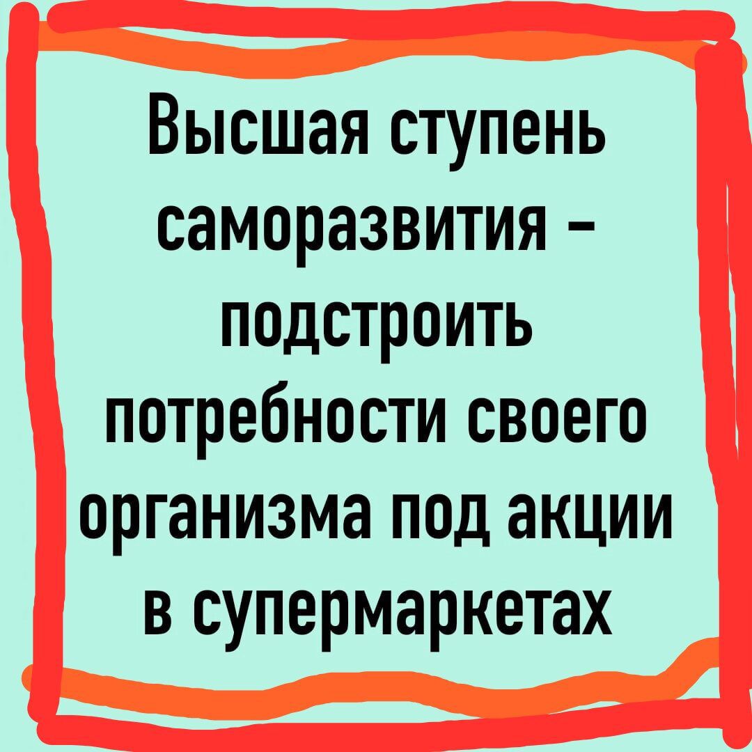 Высшая ступень саморазвития подстроить потребности своего организма под акции в супермаркетах