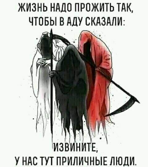 ЖИЗНЬ НАДО ПРОЖИТЬ ТАК ЧТОБЫ В АДУ СКАЗАЛИ У НАС ТУТ ПРИЛИЧНііЕ ЛЮДИ