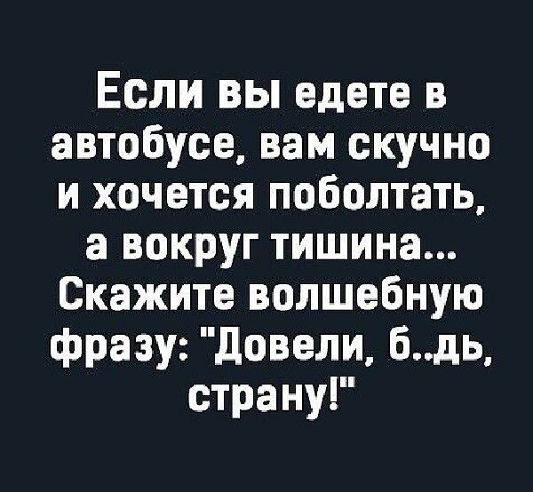 ЕсЛлИ ВЫ едете в автобусе вам скучно и хочется поболтать а вокруг тишина Скажите волшебную фразу Довели бдь страну