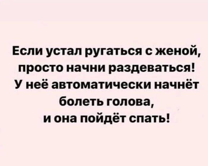 Если устал ругаться с женой просто начни раздеваться У неё автоматически начнёт болеть голова иона пойдёт спать