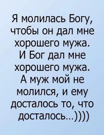 Я молилась Богу чтобы он дал мне хорошего мужа И Бог дал мне хорошего мужа А муж мой не молился и ему досталось то что досталось