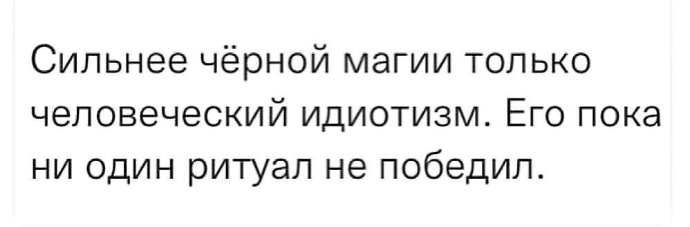 Сильнее чёрной магии только человеческий идиотизм Его пока ни один ритуал не победил