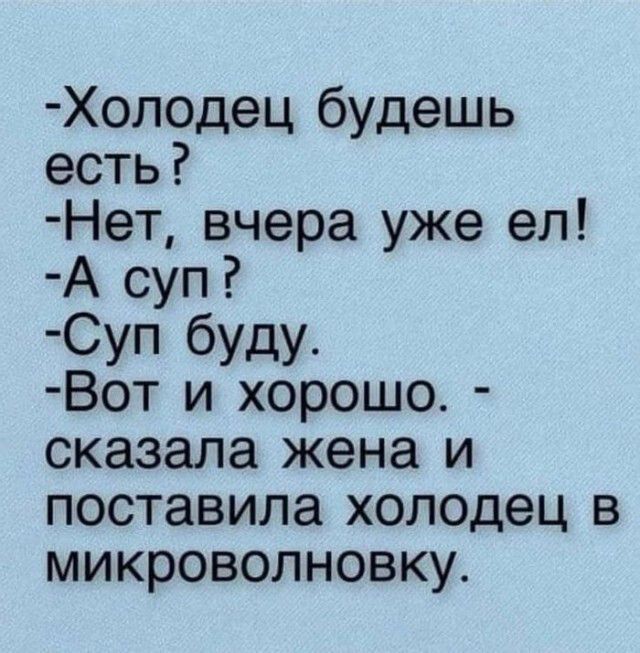 Холодец будешь есть Нет вчера уже ел А суп Суп буду Вот и хорошо сказала жена и поставила холодец в микроволновку