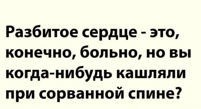 Разбитое сердце это конечно больно но вы когда нибудь кашляли при сорванной спине