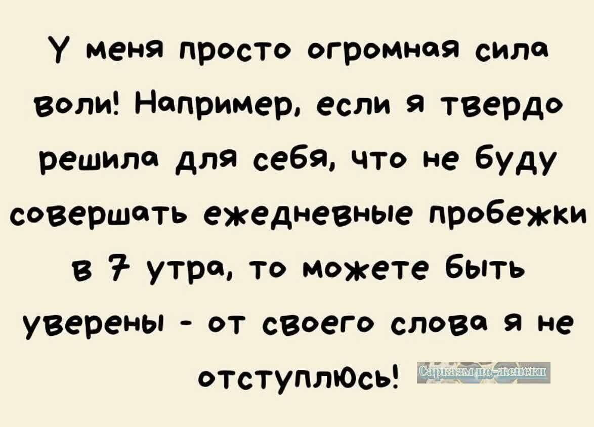 У меня просто огромноя сило воли Непример если я твердо решило для себя что не буду совершеть ежедневные пробежки 7 утро то можете быть уверены от своего слова я не етступлюсь 08