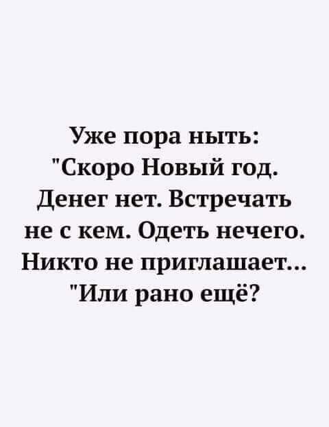 Уже пора ныть Скоро Новый год Денег нет Встречать не с кем Одеть нечего Никто не приглашает Или рано ещё