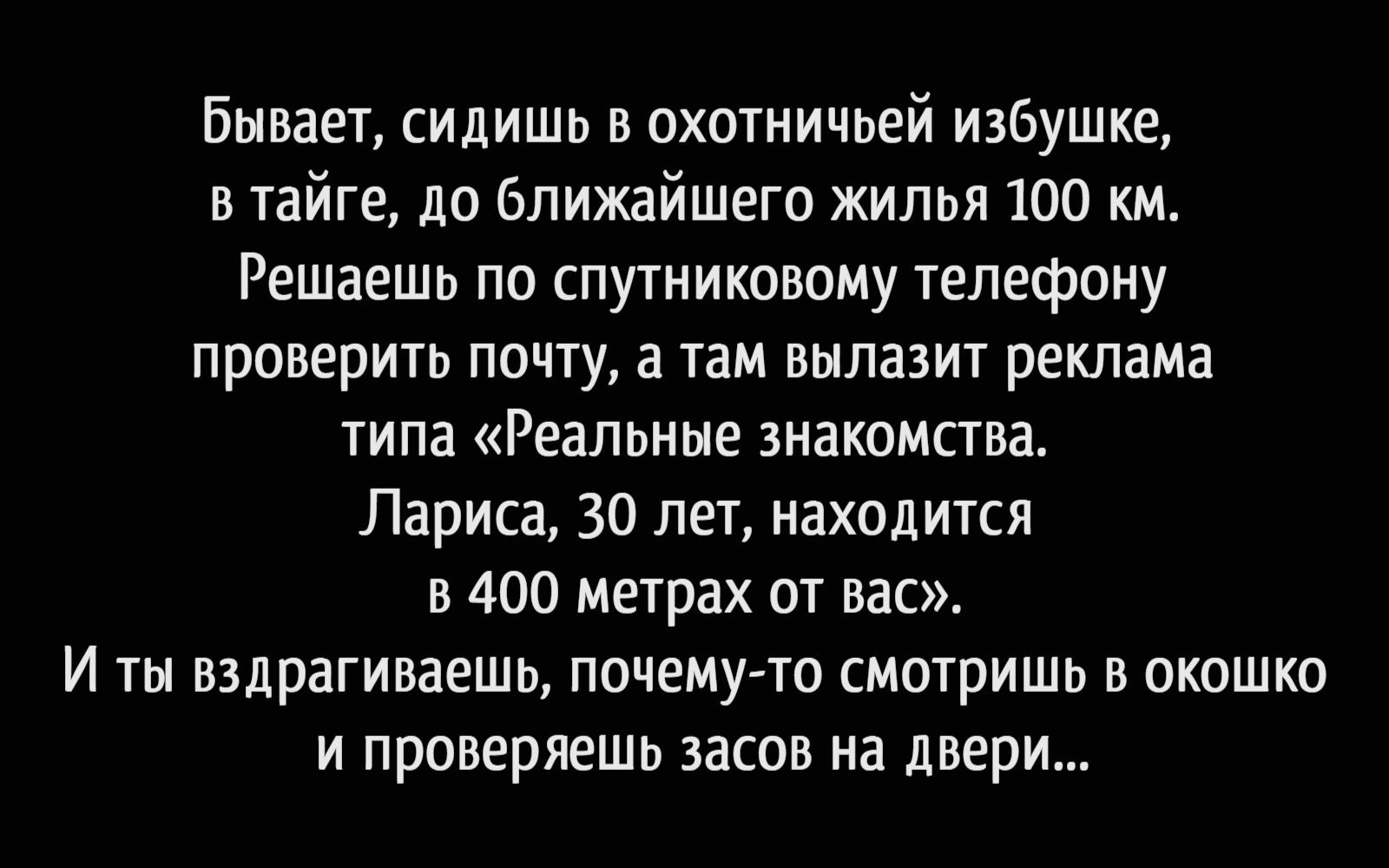 Бывает сидишь в охотничьей избушке в тайге до ближайшего жилья 100 км Решаешь по спутниковому телефону проверить почту а там вылазит реклама типа Реальные знакомства Лариса 30 лет находится в 400 метрах от вас И ты вздрагиваешь почему то смотришь в окошко и проверяешь засов на двери