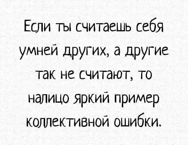 Если ты считаешь себя умней других а другие так не считают то налицо яркий пример коллективной ошибки